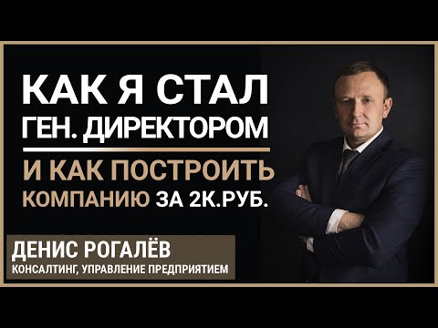 Как я стал ген.директором и как построить компанию за 2к руб. и 2 недели. Денис Рогалёв