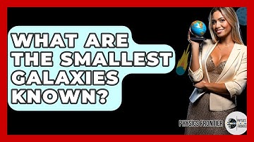 What Are The Smallest Galaxies Known? - Physics Frontier
