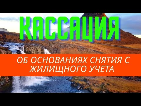 КАССАЦИЯ ОБ ОСНОВАНИЯХ СНЯТИЯ С ЖИЛИЩНОГО УЧЕТА