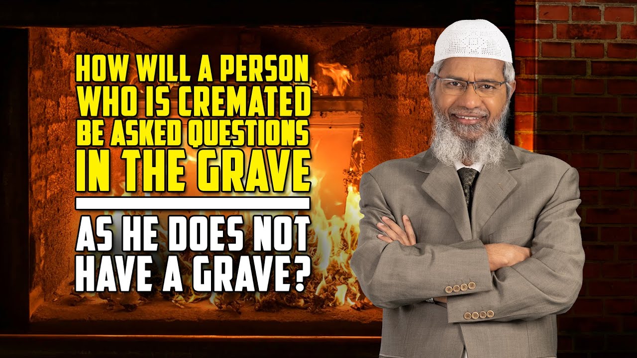 How will a Person who is Cremated be Asked Questions in the Grave as he does not have a Grave?