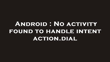 Android : No activity found to handle intent action.dial