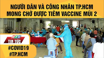 NGƯỜI DÂN VÀ CÔNG NHÂN TP.HCM MONG CHỜ ĐƯỢC TIÊM VACCINE MŨI 2 | HTV TIN TỨC