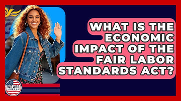 What Is The Economic Impact Of The Fair Labor Standards Act? - We Are Liberal