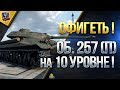 ОФИГЕТЬ / Об. 257 (П) НА 10 УРОВНЕ / ПОИГРАЛ НА ЭКСКЛЮЗИВЕ