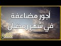سنن وأعمال تتضاعف بها الأجور في رمضان ويغفل عنها الكثير
