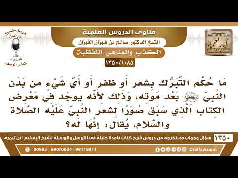 [1085 /1350] يوجد في معرض الكتاب صورا يقال أنها صور لشعر النبي ﷺ، فهل يجوز التبرك بشعره بعد موته؟