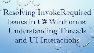 Resolving InvokeRequired Issues in C#  WinForms: Understanding Threads and UI Interactions