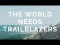 The world needs TRAILBLAZERS