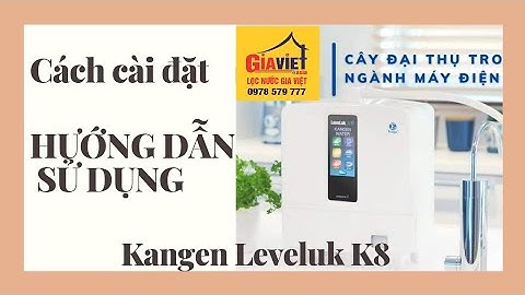 Cách cài đặt và Hướng dẫn sử dụng máy điện giải ion kiềm Kangen Leveluk K8 | Lọc Nước Gia Việt