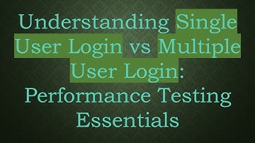 Understanding Single User Login vs Multiple User Login: Performance Testing Essentials