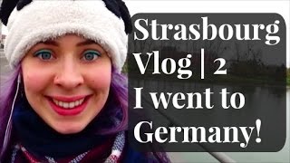 Strasbourg Vlog Part 2 | I went to Germany!