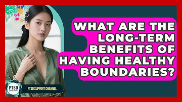 What Are The Long-term Benefits Of Having Healthy Boundaries? - PTSD Support Channel