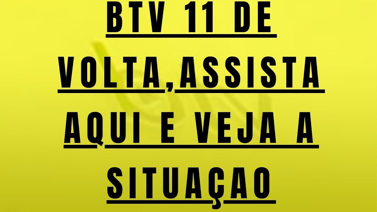 BTV 11 Voltou ,veja o que fazer ,click aqui