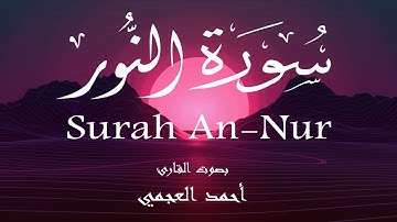 سورة النور - أحمد العجمي Surah An-Nur - Ahmed Al-Ajmi