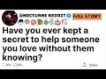 Have you ever kept a secret to help someone you love without them knowing_ | Reddit Story
