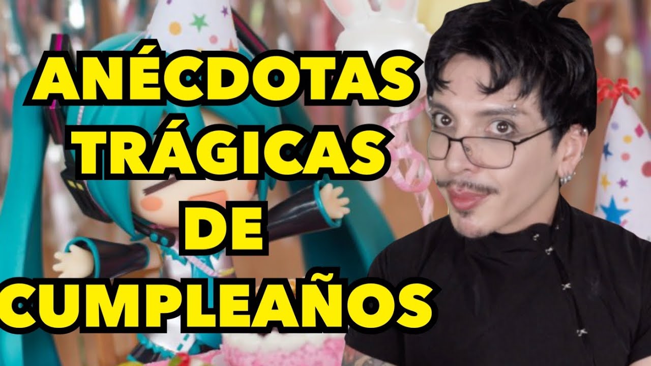 ANECDOTAS TRAGICAS DE CUMPLEAÑOS =(