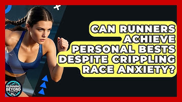 Can Runners Achieve Personal Bests Despite Crippling Race Anxiety? - Running Beyond Limits