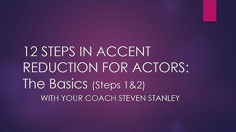 12 STEPS IN ACCENT REDUCTION FOR ACTORS: The Basics (Steps 1&2)