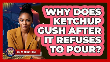 Why Does Ketchup Gush After It Refuses To Pour? - Did Ya Know This