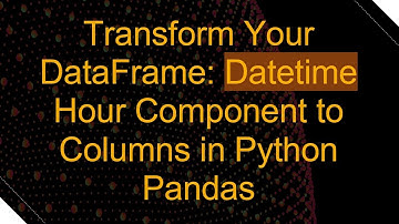 Transform Your DataFrame: Datetime Hour Component to Columns in Python Pandas