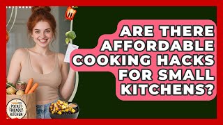 Are There Affordable Cooking Hacks for Small Kitchens Pocket Friendly Kitchen News