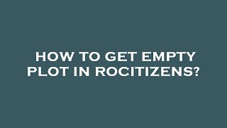 How to get empty plot in rocitizens?