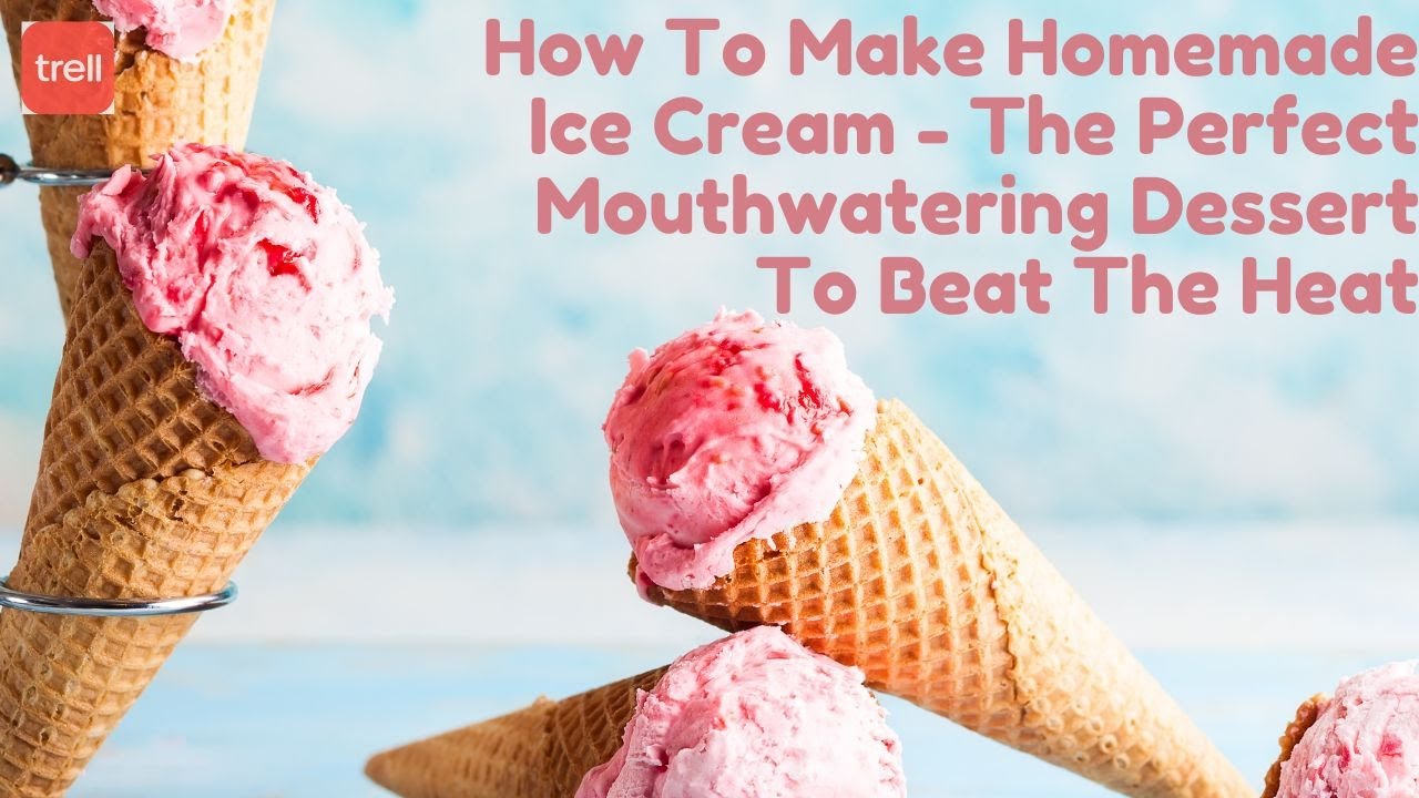 How To Make Homemade Ice Cream The Perfect Mouthwatering Dessert To