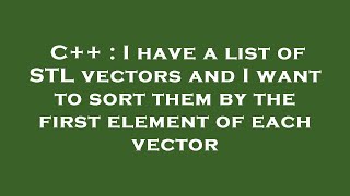 C++ : I have a list of STL vectors and I want to sort them by the first element of each vector