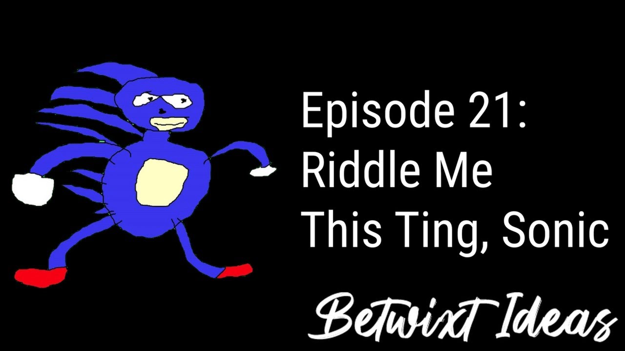The Betwixt Ideas Podcast | Episode 22 - Riddle Me This Ting, Sonic
