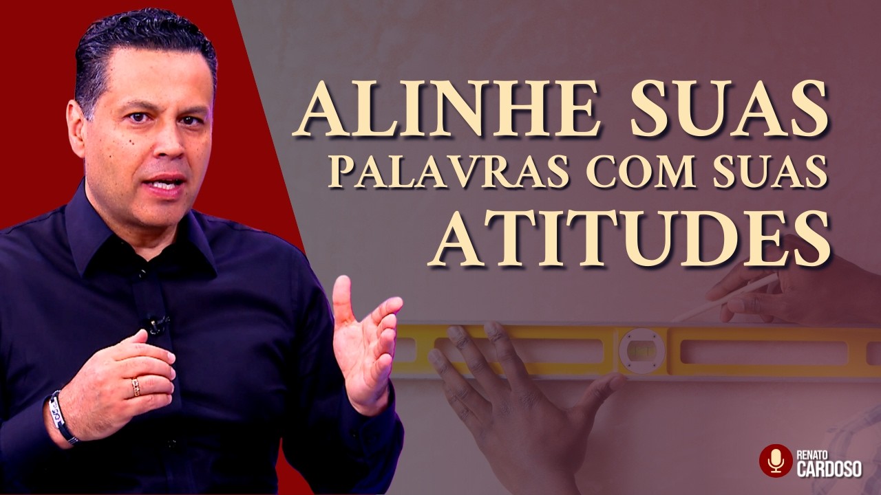 ALINHE SUAS PALAVRAS COM SUAS ATITUDES