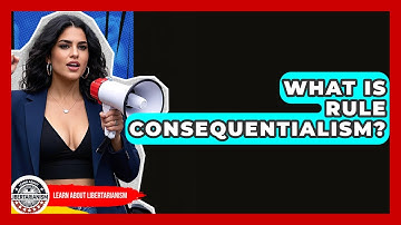 What Is Rule Consequentialism? - Learn About Libertarianism