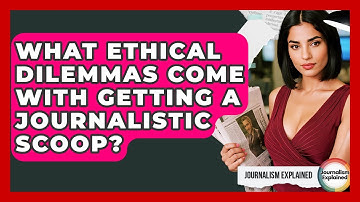 What Ethical Dilemmas Come With Getting A Journalistic Scoop? - Journalism Explained