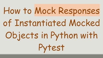 How to Mock Responses of Instantiated Mocked Objects in Python with Pytest