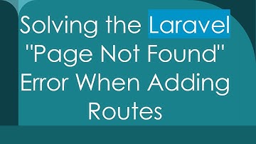 Solving the Laravel "Page Not Found" Error When Adding Routes
