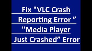VLC Crash Reporting Error ” Media Player Just Crashed” Error solved