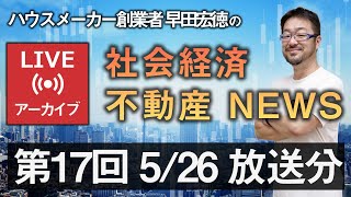第17回 Youtubeライブ「社会経済 & 不動産NEWS by ハウスメーカー創業者 早田宏徳」（配信済みアーカイブ動画）