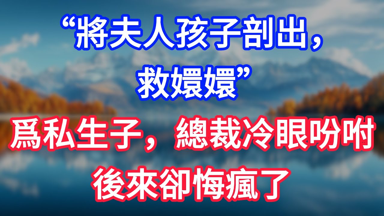 【完結】“將夫人孩子剖出，救歡歡”爲私生子，總裁冷眼吩咐，後來卻悔瘋了！  #為人處世 #生活經驗 #情感故事 #故事 #小說 #戀愛 #情感 #婚姻