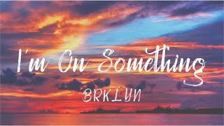 BRKLYN - I’m On Someething (Lyrics)