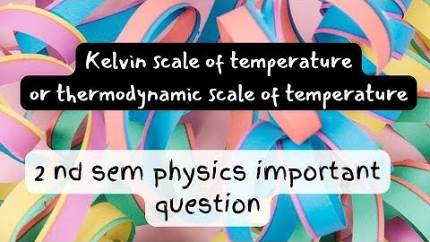 what is mean by Kelvin scale of temperature 2 nd sem physics important question