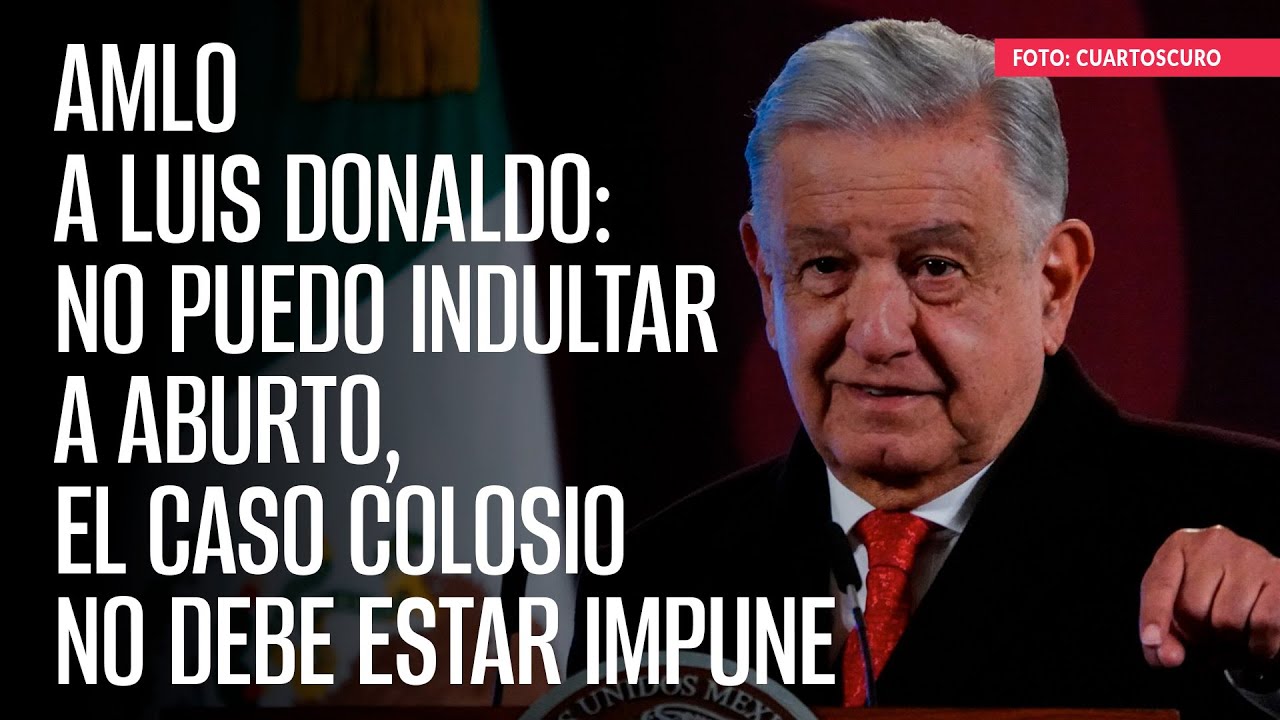 AMLO a Luis Donaldo: No puedo indultar a Aburto, el caso Colosio no debe estar impune