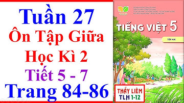 Tiếng Việt Lớp 5 Tuần 27 | Ôn Tập Giữa Học Kì 2 | Trang 84 - 86 | Kết Nối Tri Thức | Tiết 5 - 7