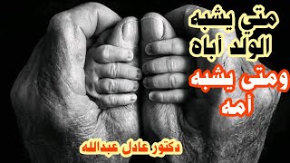 متى يشبه الولد أباه، ومتى يشبه أمه ؟ | دكتور عادل عبدالله