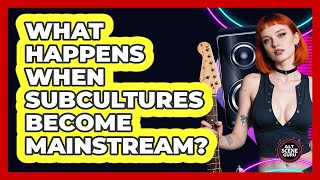 What Happens When Subcultures Become Mainstream? - Alt Scene Guru