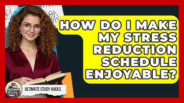 How Do I Make My Stress Reduction Schedule Enjoyable? - Ultimate Study Hacks