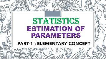 ESTIMATION OF PARAMETERS : (PART-1) ELEMENTARY CONCEPT.