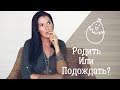 Как понять что пора рожать ребенка? / Родить лучше раньше или позже?