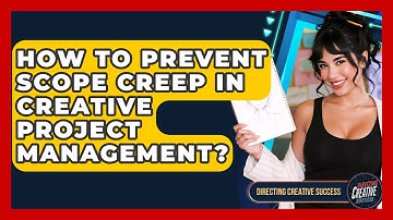 How To Prevent Scope Creep In Creative Project Management? - Directing Creative Success