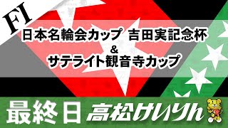 【ＦⅠ】[最終日] 日本名輪会カップ 吉田実記念杯＆サテライト観音寺カップ