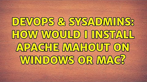 DevOps & SysAdmins: How would I install Apache Mahout on Windows or Mac? (3 Solutions!!)