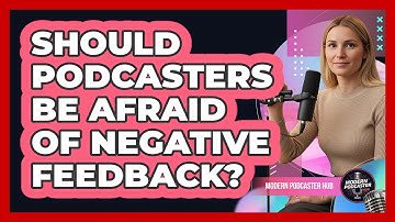 Should Podcasters Be Afraid Of Negative Feedback? - Modern Podcaster Hub